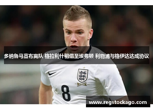 多纳鲁马宣布离队 格拉利什租借至埃弗顿 利物浦与格伊达达成协议